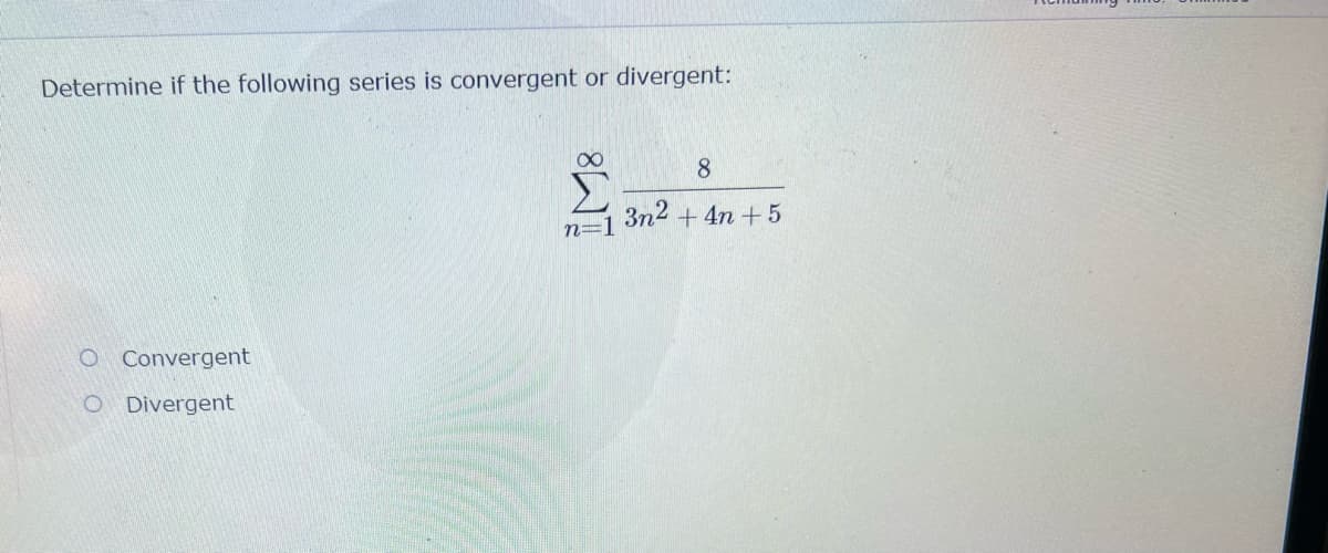 Determine if the following series is convergent or divergent:
8
3n2 + 4n +5
n=1
O Convergent
O Divergent
