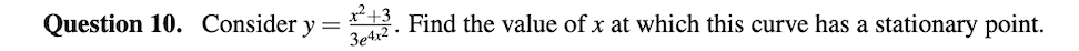 Question 10. Consider y = . Find the value of x at which this curve has a stationary point.
x²+3
3e4x2 •
