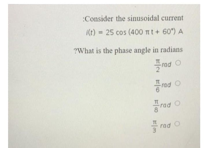 :Consider the sinusoidal current
i(t) = 25 cos (400 πt + 60°) A
?What is the phase angle in radians
FIN F F0 F/M
rad O
rad O
Frad
rad O
rad O