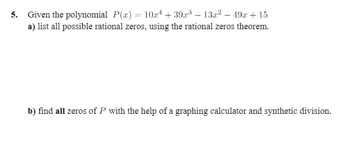 Given the polynomial P(x) = 10r* + 39r3 – 13x² – 49x + 15
a) list all possible rational zeros, using the rational zeros theorem.
5.
b) find all zeros of P with the help of a graphing calculator and synthetic division.
