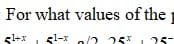 For what values of the
51+x 51-x n/? 25* 125
