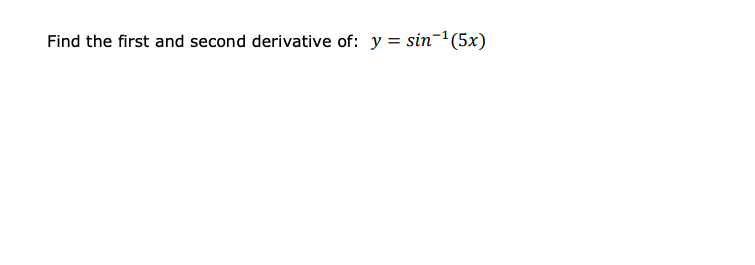 Find the first and second derivative of: y = sin-(5x)
