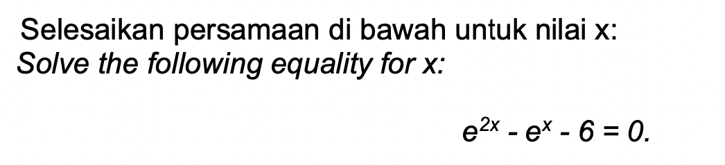 Selesaikan persamaan di bawah untuk nilai x:
Solve the following equality for x:
e2x - ex - 6 = 0.
