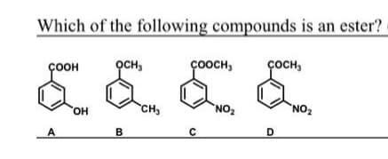 Which of the following compounds is an ester?
COCH,
COOH
A
OH
OCH,
B
CH₂
COOCH,
C
NO₂
D
NO₂