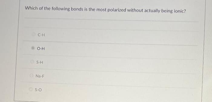 Which of the following bonds is the most polarized without actually being ionic?
C-H
O-H
S-H
Na-F
ⒸS-O