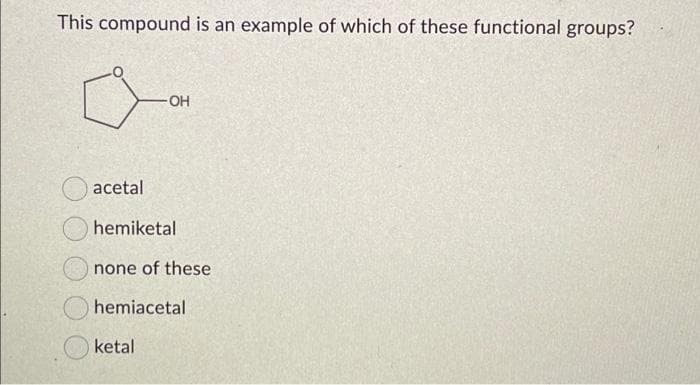 This compound is an example of which of these functional groups?
-OH
acetal
hemiketal
none of these
hemiacetal
ketal