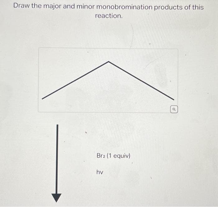 Draw the major and minor monobromination products of this
reaction.
Br2 (1 equiv)
hv
a