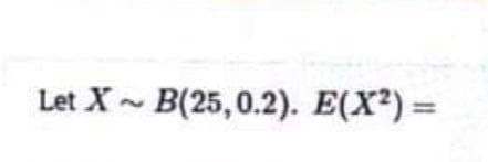 Let X- B(25,0.2). E(X²) =
