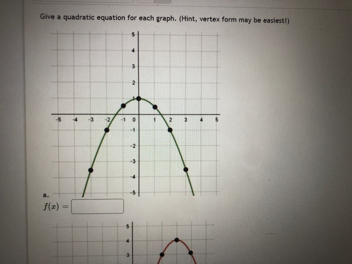 Give a quadratic equation for each graph. (Hint, vertex form may be easiest!)
4.
-3
-1 0
2
3
4.
5
-1
-2
-3
-4
a.
f(x) =
3.
3.
2)
