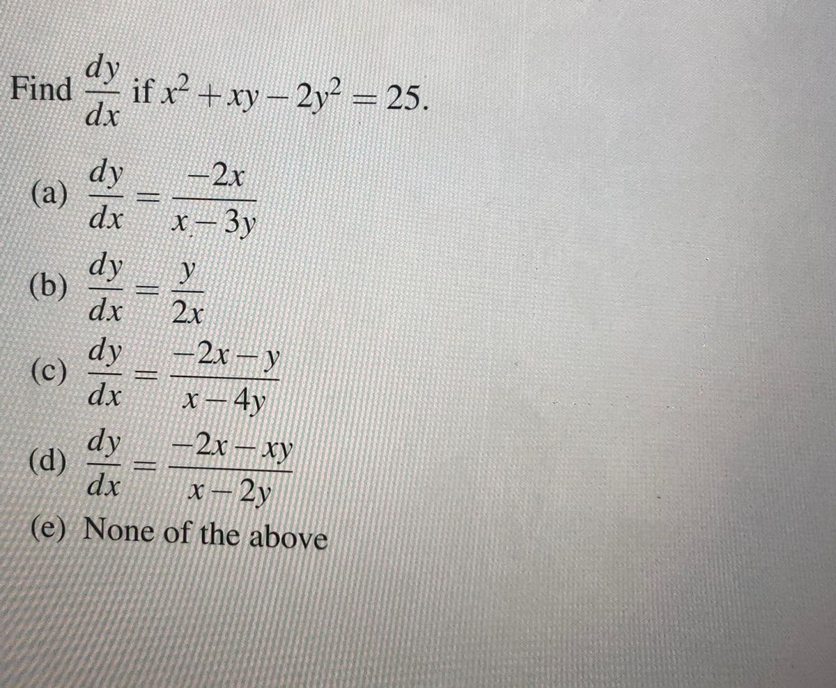 Find y
if x
+xy-2y 25.
dx
-2x
dy
(a)
dx
X – 3y
dy
(b)
dx
2x
-2x – y
dy
(c)
dx
x–4y
-2x – xy
dy
(d)
dx
X – 2y
(e) None of the above
