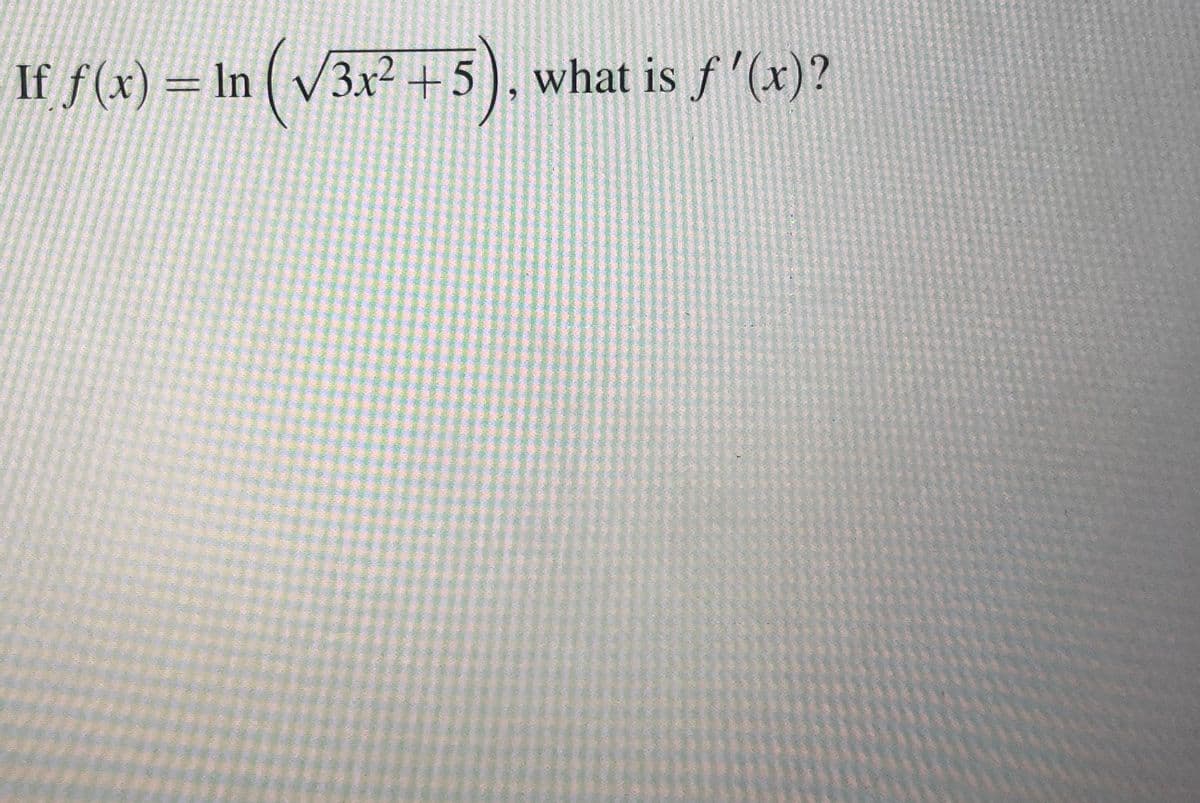 If f(x) = In ( v3x² +5), what is f'(x)?
what is f '(x)?
