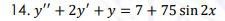 14. y" + 2y' + y = 7+ 75 sin 2x
