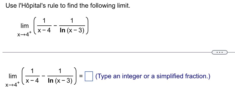 Use l'Hôpital's rule to find the following limit.
1
In (x-3)
lim
X→4*
lim
X→4+
1
X-4
1
X-4 In (x-3)
1
(3)) ₁
=
(Type an integer or a simplified fraction.)