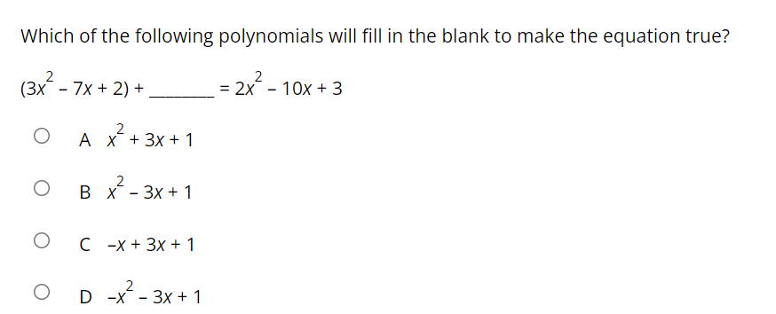 Which of the following polynomials will fill in the blank to make the equation true?
(3x - 7х + 2) +
2
= 2x - 10x + 3
2
A X + 3x + 1
2
в х- Зх + 1
С -х+ 3x + 1
D -x -
Зx + 1
