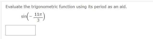 Evaluate the trigonometric function using its period as an aid.
11n
sin
3
( -Jus
