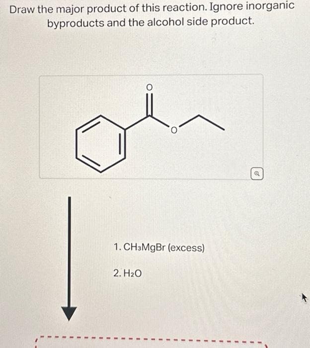 Draw the major product of this reaction. Ignore inorganic
byproducts and the alcohol side product.
1. CH3MgBr (excess)
2. H₂O
of