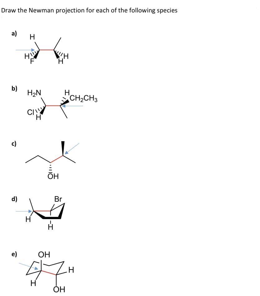 Draw the Newman projection for each of the following species
a)
HI
b)
H2N
CH2CH3
CI
c)
ÕH
d)
Br
e)
OH
ОН
-I
