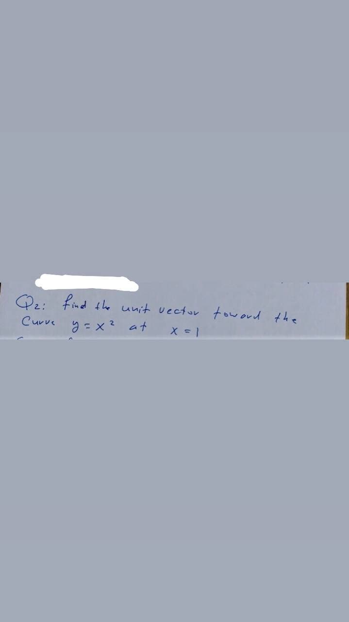 Q2: find the unit vector toword the
Curve
9 = x ? at
