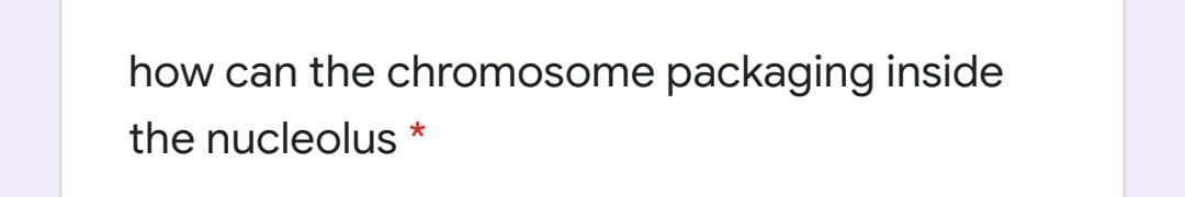 how can the chromosome packaging inside
the nucleolus *
