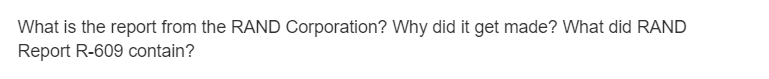 What is the report from the RAND Corporation? Why did it get made? What did RAND
Report R-609 contain?