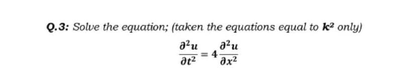 Q.3: Solve the equation; (taken the equations equal to k² only)
a²u
at²
= 4
a²u
əx²