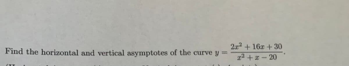 2x2 +16x +30
Find the horizontal and vertical asymptotes of the curve y =
%3D
x2 +x-20
