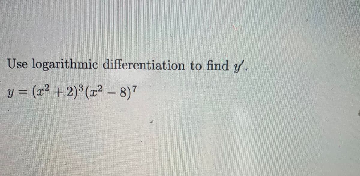 Use logarithmic differentiation to find y'.
y = (x² + 2)³ (x² – 8)7
