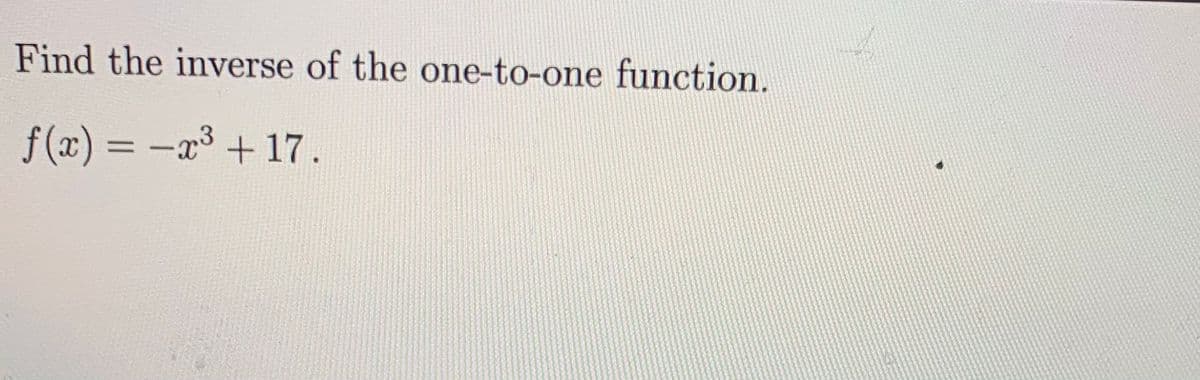 Find the inverse of the one-to-one function.
f(x) = -x³ +17.
