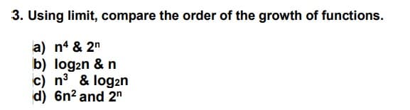 3. Using limit, compare the order of the growth of functions.
a) n4 & 2n
b) log₂n & n
c) n³ & log2n
d) 6n² and 2n