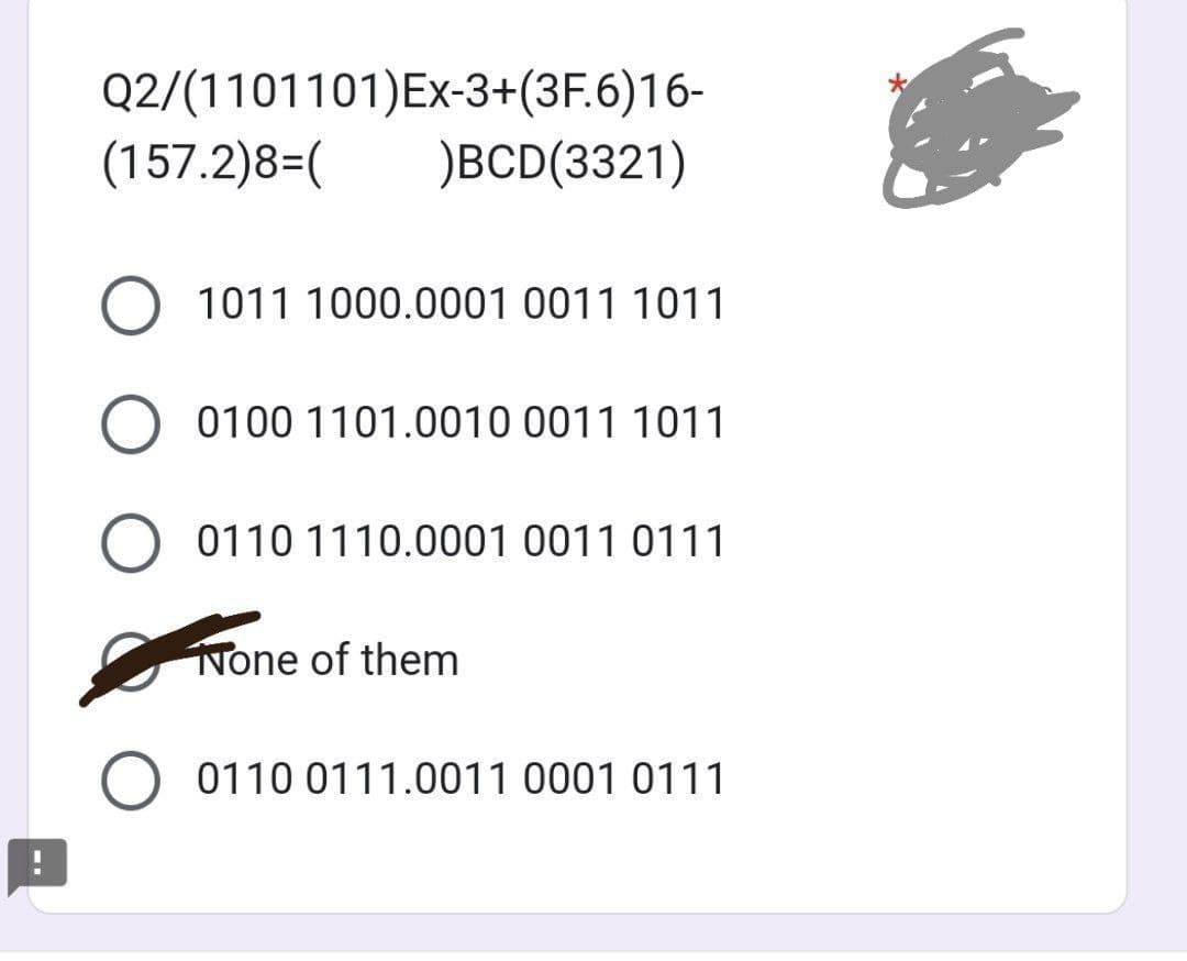 Q2/(1101101) Ex-3+(3F.6)16-
(157.2)8=( )BCD(3321)
1011 1000.0001 0011 1011
0100 1101.0010 0011 1011
0110 1110.0001 0011 0111
None of them
0110 0111.0011 0001 0111