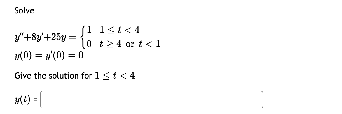 Solve
1
1<t<4
y"+8y'+25y =
0
t≥4 or t<1
y(0) = y'(0) = 0
Give the solution for 1 < t < 4
y(t) =