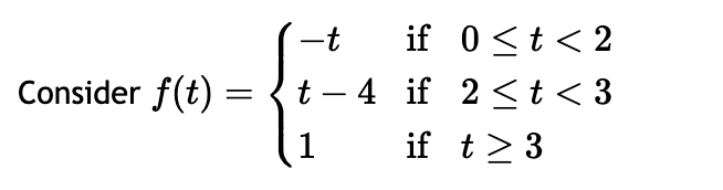 -t
if 0<t<2
Consider f(t) =
=
t-4 if 2< t < 3
1
if t≥ 3