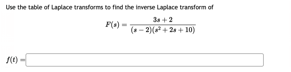 Use the table of Laplace transforms to find the inverse Laplace transform of
F(s) =
3s+2
(s2)(s²+2s+ 10)
f(t) =
