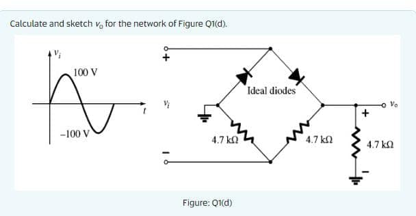 Calculate and sketch v, for the network of Figure Q1(d).
100 V
Ideal diodes
-100 V
4.7 kn
4.7 kn
4.7 k2
Figure: Q1(d)
