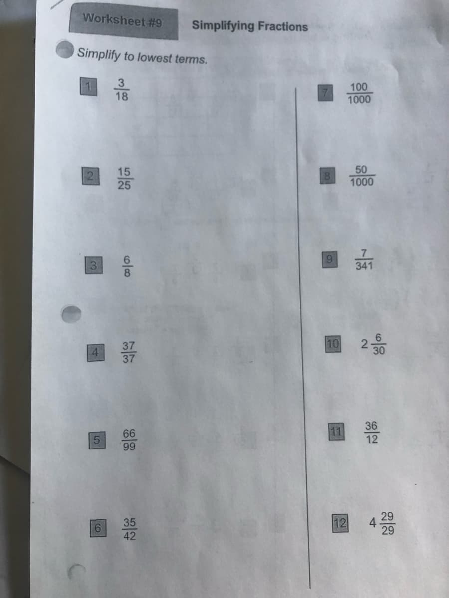 Worksheet #9
Simplifying Fractions
Simplify to lowest terms.
3
18
100
1000
50
15
25
12
1000
341
10
30
36
12
66
11
回器
29
4
29
35
12
6.
42
2.
