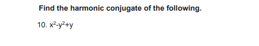 Find the harmonic conjugate of the following.
10. х2-у?+у
