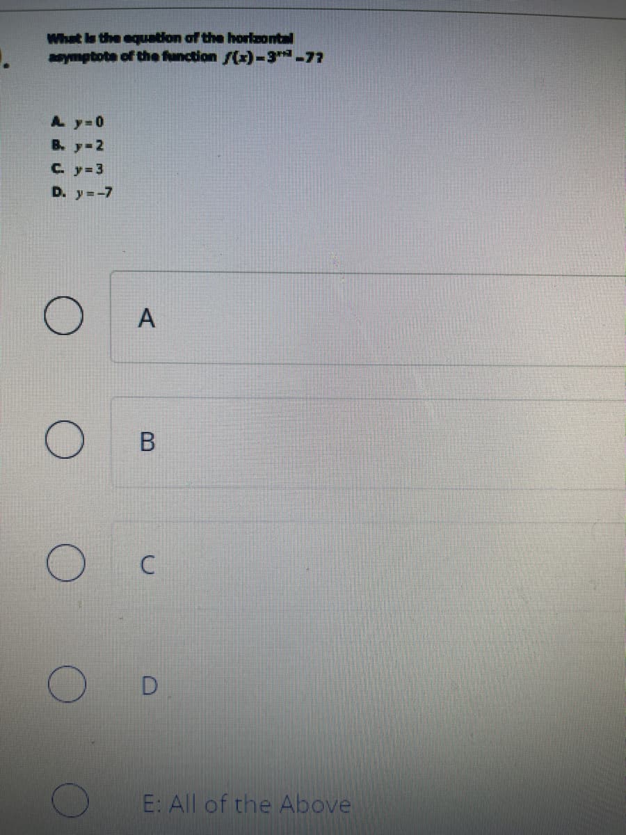 What is the equation of the horizontal
asymptote of the function f(x)-3™-77
A y=0
B. -2
C. y=3
D. y=-7
O
A
B
C
D
E: All of the Above