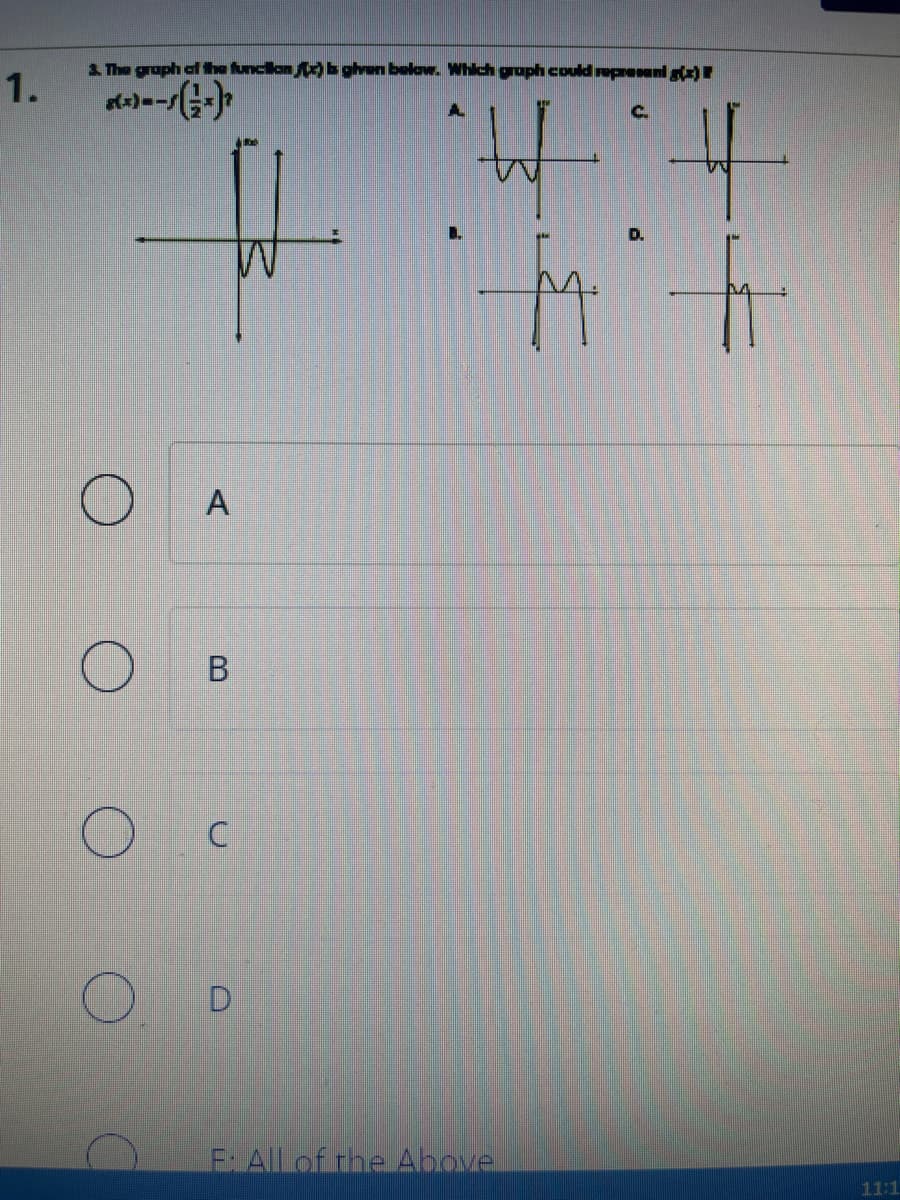 1.
3. The graph of the function (x) b given below. Which graph could represent g(x)
8(x)=√(1-x)
O
O
O
A
+11
f
O
A
B
C
D
F: All of the Above
C.
11:1