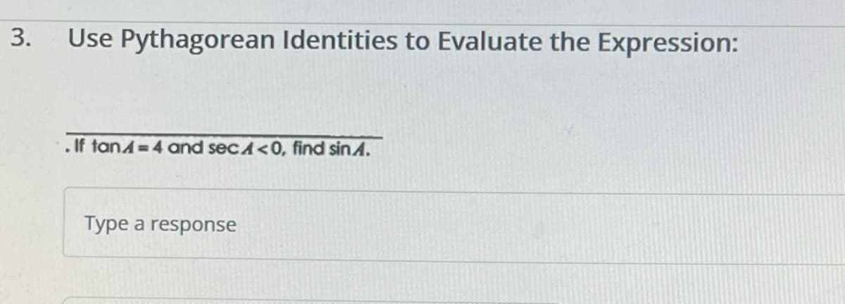 3.
Use Pythagorean Identities to Evaluate the Expression:
. If tanA=4 and secA<0, find sinA.
Type a response