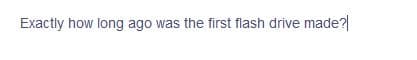 Exactly how long ago was the first flash drive made?
