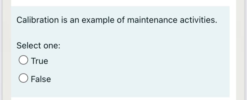 Calibration is an example of maintenance activities.
Select one:
True
O False
