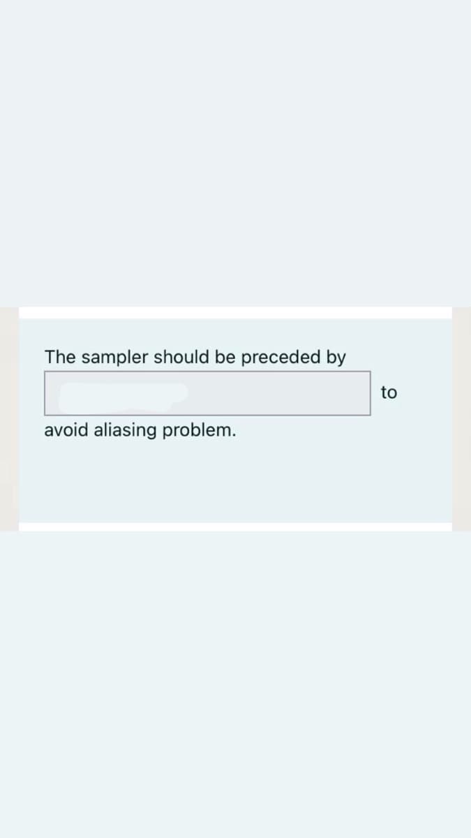 The sampler should be preceded by
to
avoid aliasing problem.
