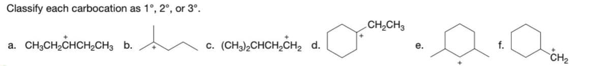 Classify each carbocation as 1°, 2°, or 3°.
a. CH3CH₂CHCH₂CH3 b.
+
C.
(CH3)2CHCH₂CH₂ d.
CH₂CH3
e.
f.
CH₂