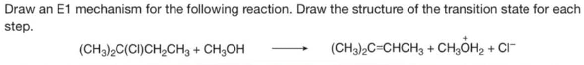 Draw an E1 mechanism for the following reaction. Draw the structure of the transition state for each
step.
(CH3)2C(CI)CH₂CH3 + CH3OH
(CH3)2C=CHCH3 + CH3OH₂ + Cl¯