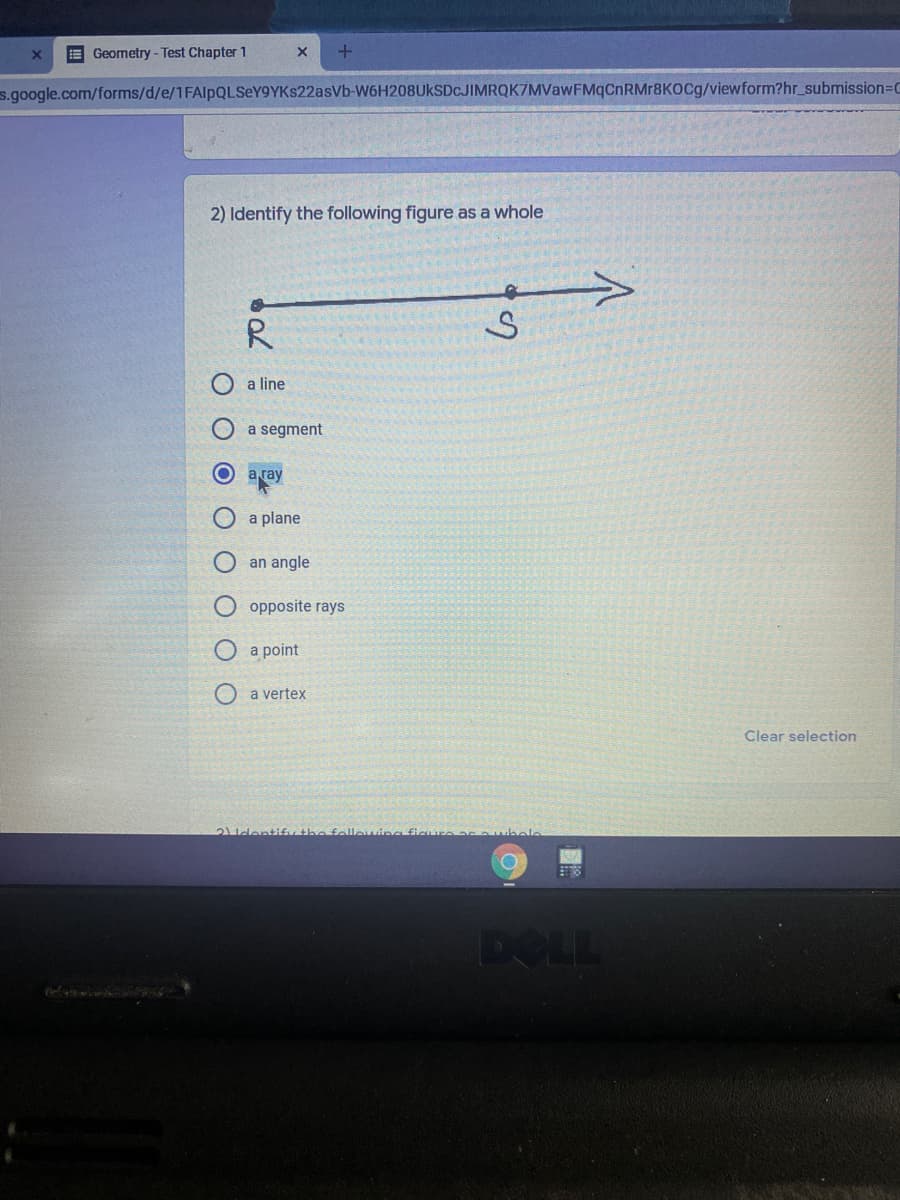 E Geometry - Test Chapter 1
s.google.com/forms/d/e/1FAlpQLSeY9YKs22asVb-W6H208UKSDC.JIMRQK7MVawFMqCnRMr8KOCg/viewform?hr_submission=DC
2) Identify the following figure as a whole
a line
a segment
a ray
a plane
an angle
opposite rays
О а рoint
O a vertex
Clear selection
2Udentifi the follouing ficu
DOLL
