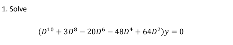 1. Solve
(D¹⁰ + 3D³ – 20D6 – 48Dª + 64D²)y = 0