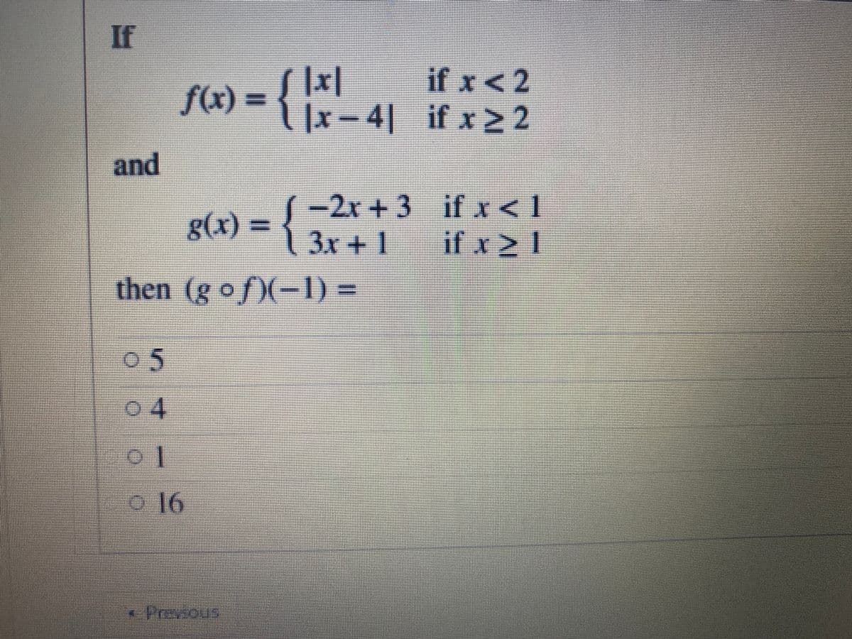 If
if x<2
4| if x 2
f(x) =
1x-
and
S -2x + 3 if x < 1
g(x) =
3x +1
if x 2 1
then (g of)(-1) =
05
04
o16
16.
*Prevsous
