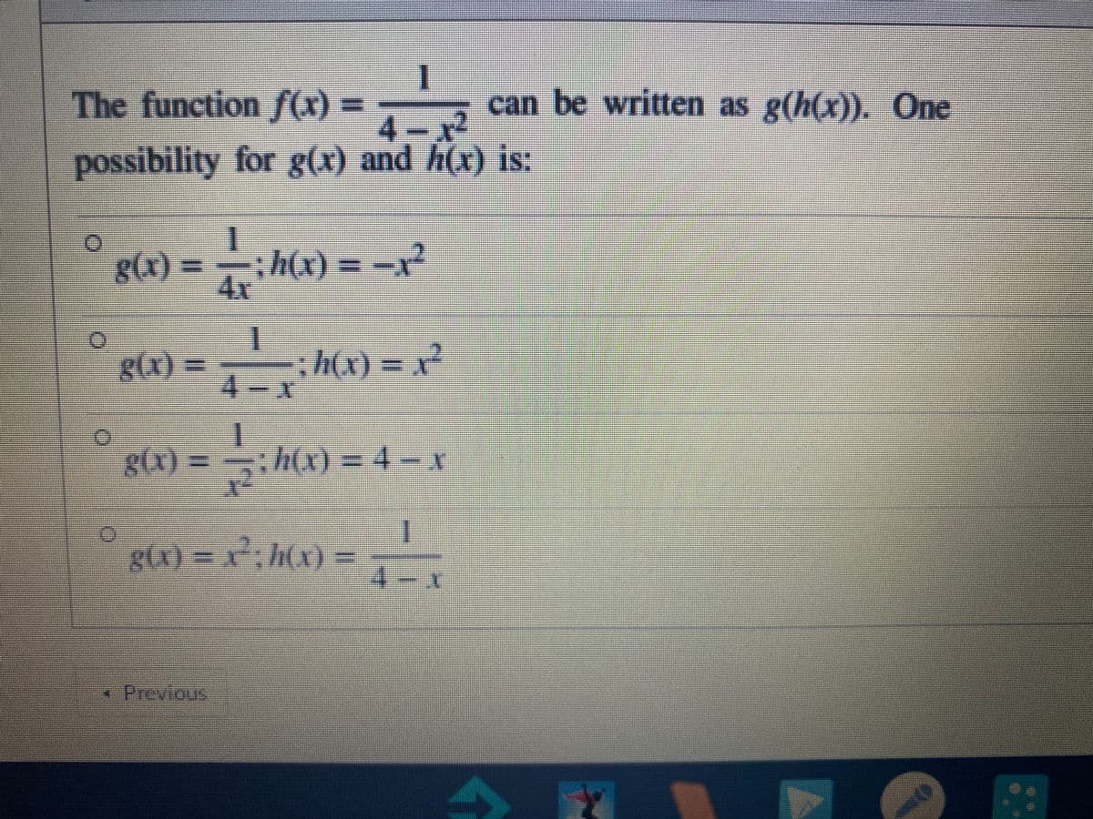 The function )
can be written as g(h(x)). One
4 12
possibility for g(x) and h(x) is:
g(x)%3D
= -
:h(x) = -x²
4x
000
h(x) =
4-美
g(x)3D
ch(x) =D43x
gtx) = x; h(x) =
-Previous
%3D
