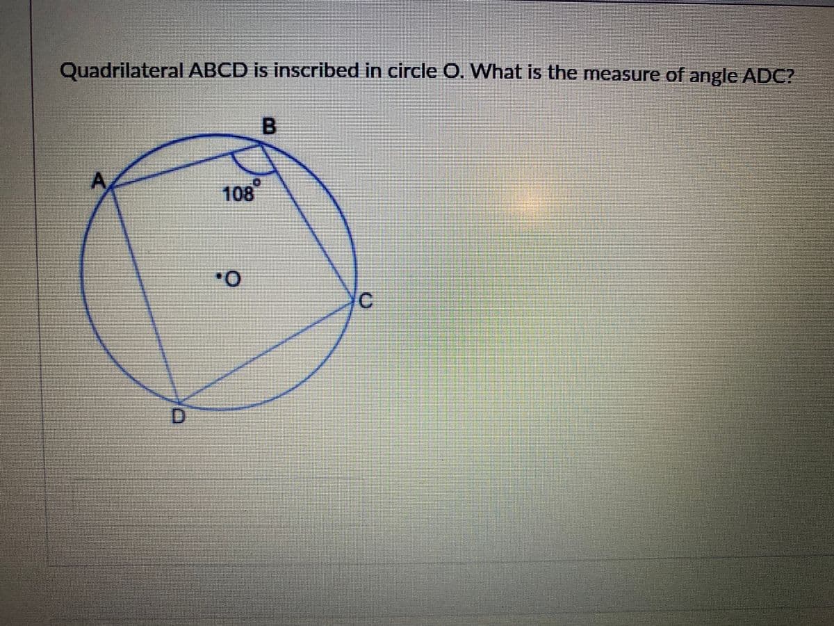Quadrilateral ABCD is inscribed in circle O. What is the measure of angle ADC?
108
O.
C.
D.
