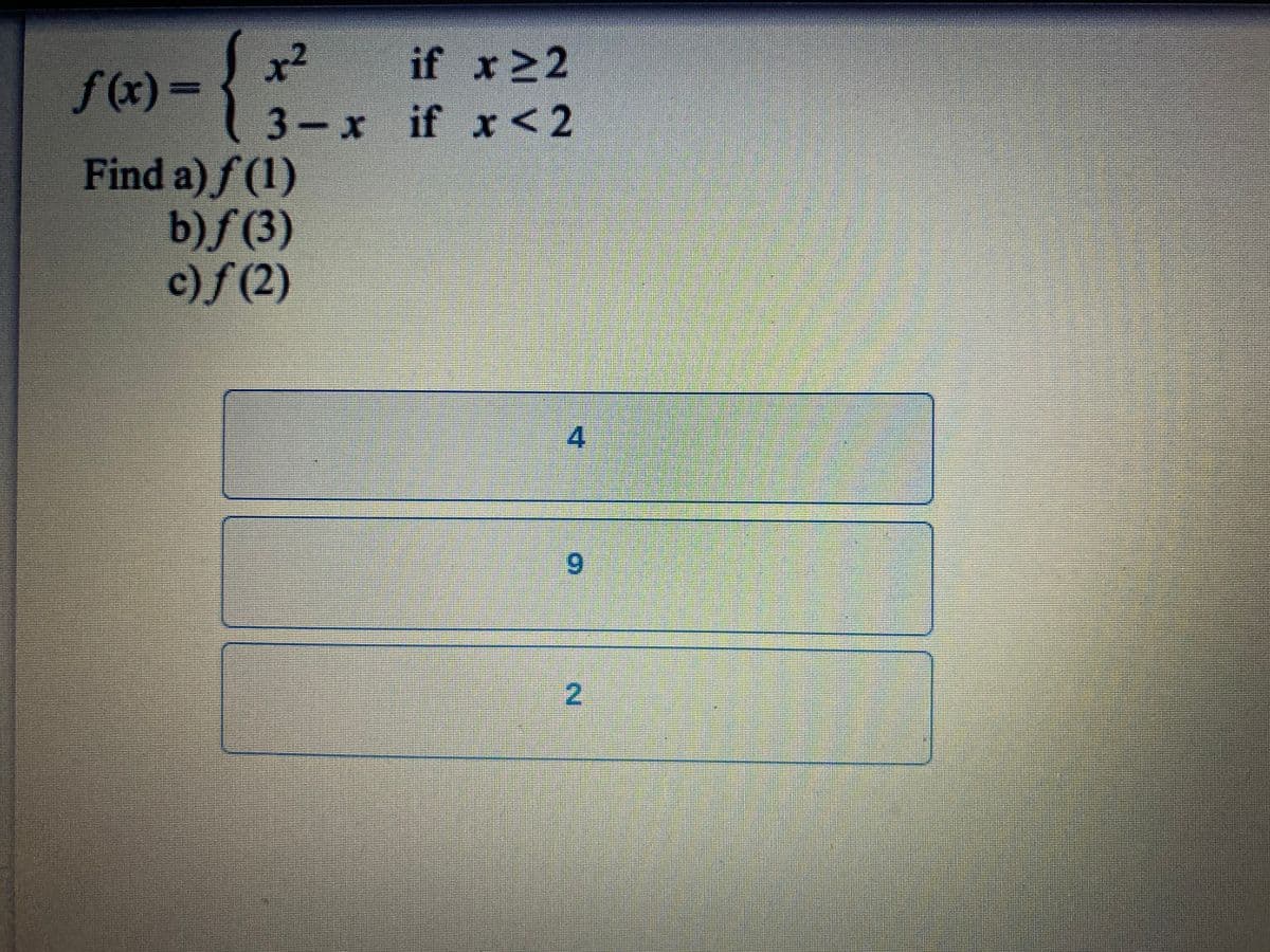 {
x²
if x22
f(x)%3D
3-x if x<2
Find a) f (1)
b)/(3)
c)f (2)
4.
6.
2.
